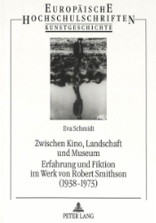 Zwischen Kino, Landschaft und Museum - Erfahrung und Fiktion im Werk von Robert Smithson (1938-1973)